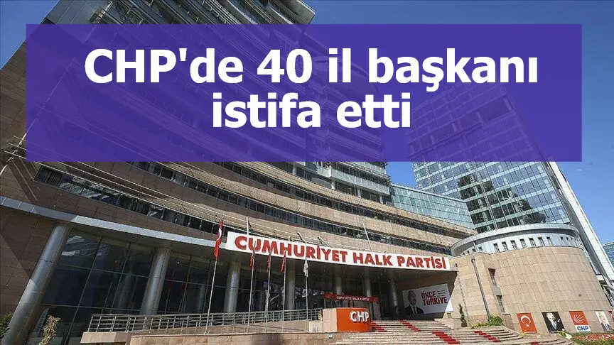 CHP'de 40 il başkanı istifa etti